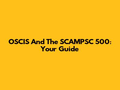 OSCIS And The SCAMPSC 500: Your Guide