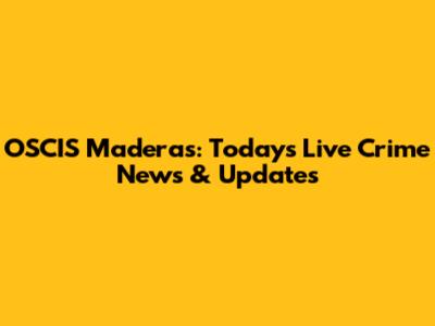 OSCIS Maderas: Today's Live Crime News & Updates