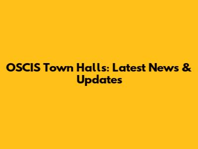 OSCIS Town Halls: Latest News & Updates