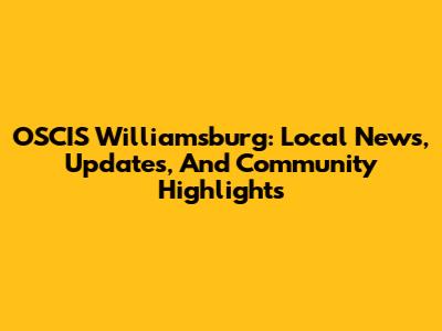 OSCIS Williamsburg: Local News, Updates, And Community Highlights