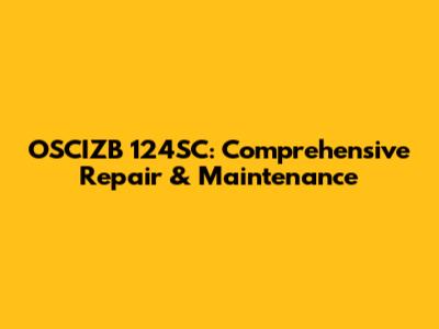 OSCIZB 124SC: Comprehensive Repair & Maintenance