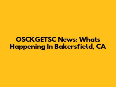 OSCKGETSC News: What's Happening In Bakersfield, CA
