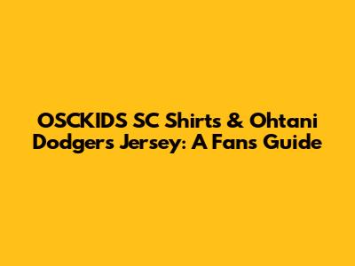 OSCKIDS SC Shirts & Ohtani Dodgers Jersey: A Fan's Guide