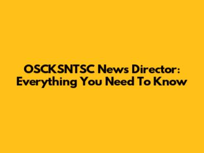 OSCKSNTSC News Director: Everything You Need To Know