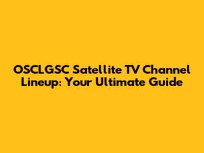 OSCLGSC Satellite TV Channel Lineup: Your Ultimate Guide
