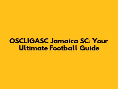 OSCLIGASC Jamaica SC: Your Ultimate Football Guide