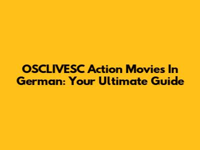 OSCLIVESC Action Movies In German: Your Ultimate Guide