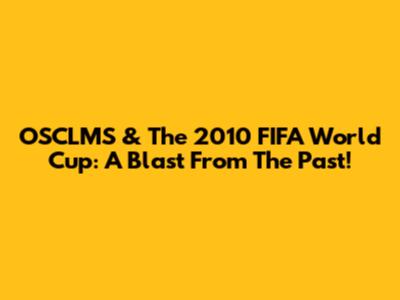 OSCLMS & The 2010 FIFA World Cup: A Blast From The Past!