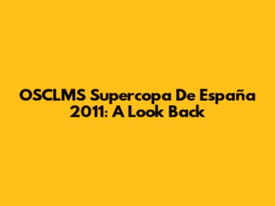 OSCLMS Supercopa De España 2011: A Look Back