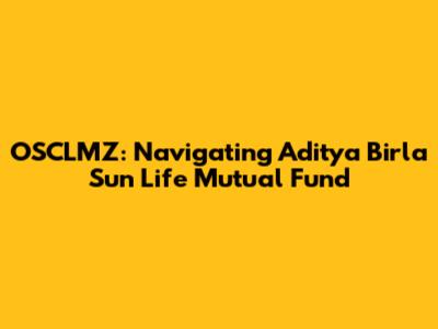 OSCLMZ: Navigating Aditya Birla Sun Life Mutual Fund