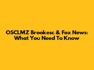 OSCLMZ Brookesc & Fox News: What You Need To Know