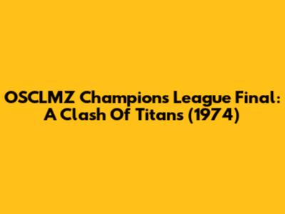 OSCLMZ Champions League Final: A Clash Of Titans (1974)