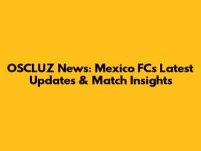 OSCLUZ News: Mexico FC's Latest Updates & Match Insights