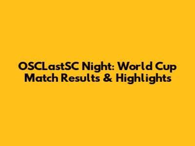 OSCLastSC Night: World Cup Match Results & Highlights