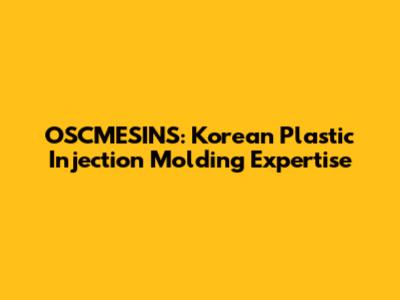 OSCMESINS: Korean Plastic Injection Molding Expertise