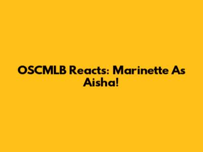 OSCMLB Reacts: Marinette As Aisha!
