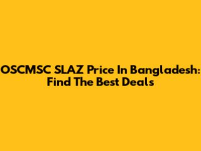 OSCMSC SLAZ Price In Bangladesh: Find The Best Deals