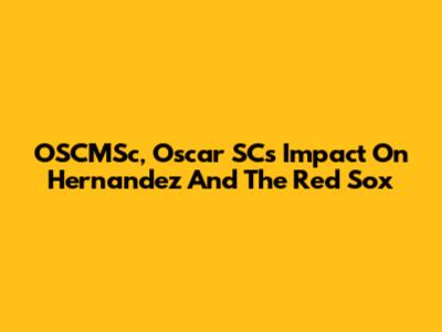 OSCMSc, Oscar SC's Impact On Hernandez And The Red Sox