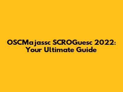 OSCMajassc SCROGuesc 2022: Your Ultimate Guide