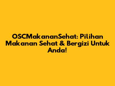 OSCMakananSehat: Pilihan Makanan Sehat & Bergizi Untuk Anda!