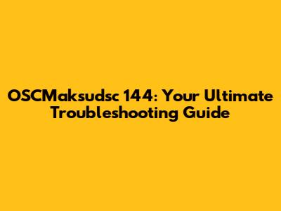 OSCMaksudsc 144: Your Ultimate Troubleshooting Guide