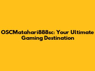 OSCMatahari888sc: Your Ultimate Gaming Destination