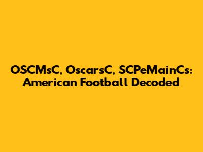 OSCMsC, OscarsC, SCPeMainCs: American Football Decoded