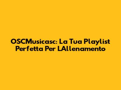 OSCMusicasc: La Tua Playlist Perfetta Per L'Allenamento