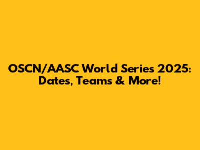 OSCN/AASC World Series 2025: Dates, Teams & More!