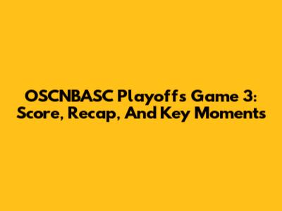 OSCNBASC Playoffs Game 3: Score, Recap, And Key Moments