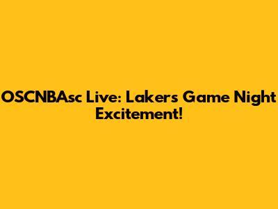 OSCNBAsc Live: Lakers Game Night Excitement!