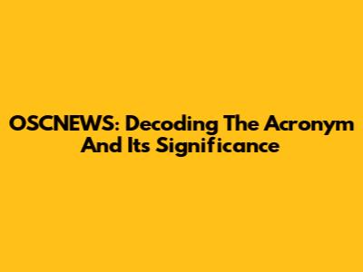 OSCNEWS: Decoding The Acronym And Its Significance