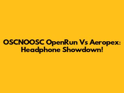 OSCNOOSC OpenRun Vs Aeropex: Headphone Showdown!