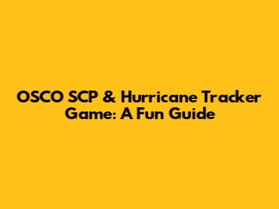 OSCO SCP & Hurricane Tracker Game: A Fun Guide