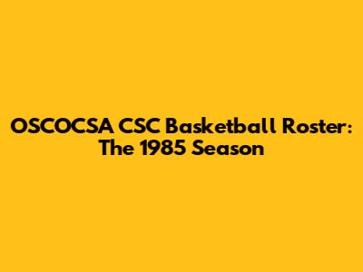 OSCOCSA CSC Basketball Roster: The 1985 Season