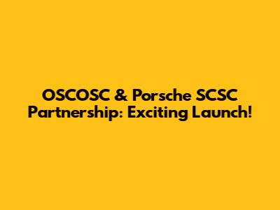 OSCOSC & Porsche SCSC Partnership: Exciting Launch!