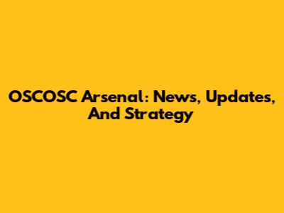 OSCOSC Arsenal: News, Updates, And Strategy