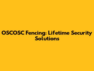 OSCOSC Fencing: Lifetime Security Solutions