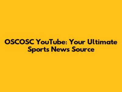 OSCOSC YouTube: Your Ultimate Sports News Source