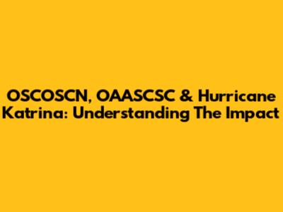 OSCOSCN, OAASCSC & Hurricane Katrina: Understanding The Impact