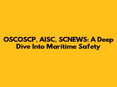 OSCOSCP, AISC, SCNEWS: A Deep Dive Into Maritime Safety