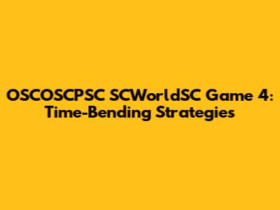 OSCOSCPSC SCWorldSC Game 4: Time-Bending Strategies