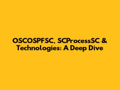 OSCOSPFSC, SCProcessSC & Technologies: A Deep Dive