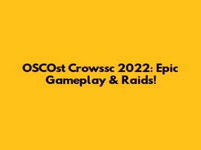 OSCOst Crowssc 2022: Epic Gameplay & Raids!