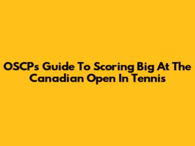 OSCP's Guide To Scoring Big At The Canadian Open In Tennis