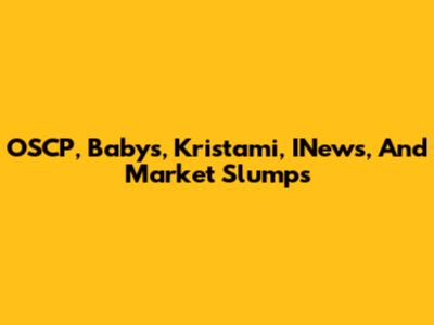 OSCP, Babys, Kristami, INews, And Market Slumps
