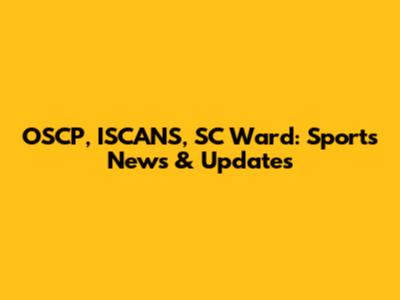OSCP, ISCANS, SC Ward: Sports News & Updates