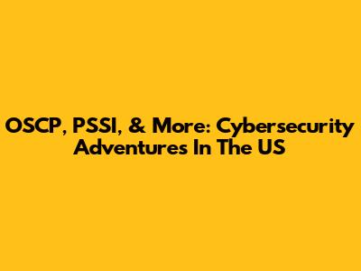 OSCP, PSSI, & More: Cybersecurity Adventures In The US