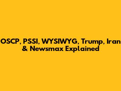 OSCP, PSSI, WYSIWYG, Trump, Iran & Newsmax Explained
