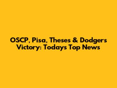 OSCP, Pisa, Theses & Dodgers Victory: Today's Top News
